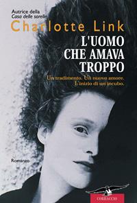 L'uomo che amava troppo - Charlotte Link - Libro Corbaccio 2004, Romance | Libraccio.it
