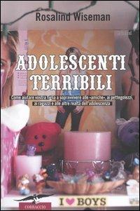 Adolescenti terribili. Come aiutare vostra figlia a sopravvivere alle «amiche», ai pettegolezzi, ai ragazzi e alle altre realtà dell'adolescenza - Rosalind Wiseman - Libro Corbaccio 2005, Saggi | Libraccio.it