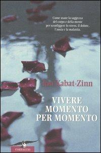Vivere momento per momento. Sconfiggere lo stress, il dolore, l'ansia e la malattia con la mindfulness - Jon Kabat-Zinn - Libro Corbaccio 2005 | Libraccio.it