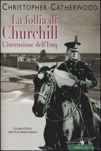 La follia di Churchill. L'invenzione dell'Iraq - Christopher Catherwood - Libro Corbaccio 2005, Collana storica | Libraccio.it