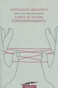 L'arte di vivere consapevolmente. Il potere della consapevolezza per trasformare la vita di tutti i giorni - Nathaniel Branden - Libro Corbaccio 2006, I libri del benessere | Libraccio.it