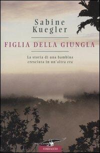 Figlia della giungla - Sabine Kuegler - Libro Corbaccio 2005, Narratori Corbaccio | Libraccio.it