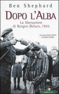Dopo l'alba. La liberazione di Bergen-Belsen, 1945 - Ben Shephard - Libro Corbaccio 2005, Collana storica | Libraccio.it
