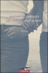 La dolcezza degli uomini - Simonetta Greggio - Libro Corbaccio 2006, Romance | Libraccio.it