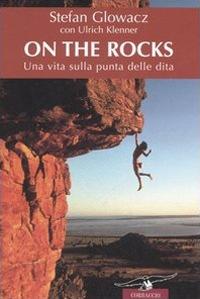 On the rocks. Una vita sulla punta delle dita - Stefan Glowacz, Ulrich Klenner - Libro Corbaccio 2006, Exploits | Libraccio.it