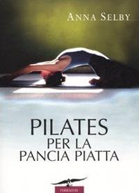 Pilates per la pancia piatta - Anna Selby - Libro Corbaccio 2006, I libri del benessere | Libraccio.it