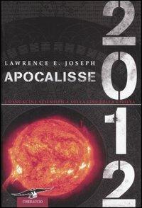 Apocalisse 2012. Un'indagine scientifica sulla fine della civiltà - Lawrence E. Joseph - Libro Corbaccio 2009, Profezie | Libraccio.it