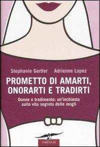 Prometto di amarti, onorarti e tradirti. Donne e tradimento: un'inchiesta sulla vita segreta delle mogli - Stephanie Gertler, Adrienne Lopez - Libro Corbaccio 2007 | Libraccio.it