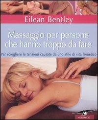 Massaggio per persone che hanno troppo da fare. Per sciogliere le tensioni causate da uno stile di vita frenetico - Eilean Bentley - Libro Corbaccio 2006 | Libraccio.it