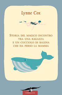 Storia del magico incontro tra una ragazza e un cucciolo di balena che ha perso la mamma - Lynne Cox - Libro Corbaccio 2006, Narratori Corbaccio | Libraccio.it