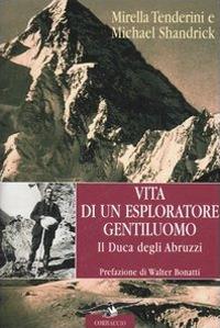 Vita di un esploratore gentiluomo. Il Duca degli Abruzzi - Mirella Tenderini, Michael Shandrick - Libro Corbaccio 2006, Exploits | Libraccio.it