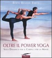 Oltre il power yoga. Yoga dinamico per il corpo e per la mente. Ediz. illustrata