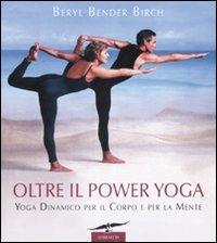 Oltre il power yoga. Yoga dinamico per il corpo e per la mente. Ediz. illustrata - Beryl Bender Birch - Libro Corbaccio 2008, I libri del benessere | Libraccio.it