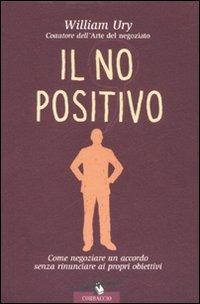 Il no positivo. Come negoziare un accordo senza rinunciare ai propri obiettivi - William Ury - Libro Corbaccio 2007, I libri del benessere | Libraccio.it