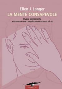 La mente consapevole. Vivere pienamente attraverso una completa conoscenza di sé - Ellen J. Langer - Libro Corbaccio 2008 | Libraccio.it