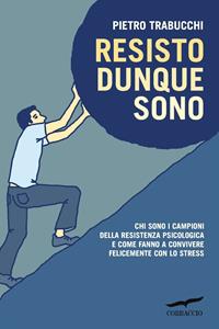 Resisto dunque sono. Chi sono i campioni della resistenza psicologica e come fanno a convivere felicemente con lo stress - Pietro Trabucchi - Libro Corbaccio 2007, I libri del benessere | Libraccio.it