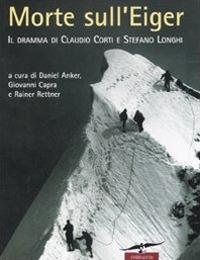 Morte sull'Eiger. Il dramma di Claudio Corti e Stefano Longhi  - Libro Corbaccio 2007, Exploits | Libraccio.it