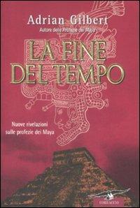 La fine del tempo. Nuove rivelazioni sulle profezie dei Maya - Adrian G. Gilbert - Libro Corbaccio 2009, Profezie | Libraccio.it