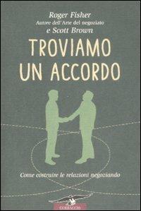 Troviamo un accordo. Come costruire le relazioni negoziando - Roger Fischer, Scott Brown - Libro Corbaccio 2008, I libri del benessere | Libraccio.it