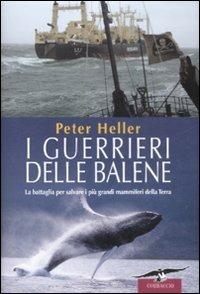 I guerrieri delle balene. La battaglia per salvare i più grandi mammiferi della Terra - Peter Heller - Libro Corbaccio 2008, Exploits | Libraccio.it