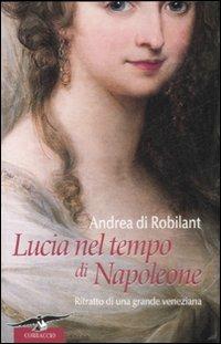 Lucia nel tempo di Napoleone. Ritratto di una grande veneziana - Andrea Di Robilant - Libro Corbaccio 2008, Narratori Corbaccio | Libraccio.it