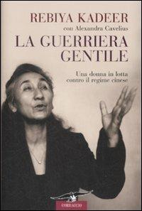 La guerriera gentile. Una donna in lotta contro il regime cinese - Rebiya Kadeer, Alexandra Cavelius - Libro Corbaccio 2009, Dalla parte delle donne | Libraccio.it