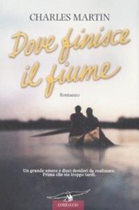 Dove finisce il fiume - Charles Martin - Libro Corbaccio 2008, Romance | Libraccio.it