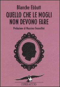 Quello che le mogli non devono fare - Blanche Ebbutt - Libro Corbaccio 2009, I libri del benessere | Libraccio.it