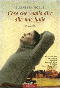 Cose che voglio dire alle mie figlie - Elizabeth Noble - Libro Corbaccio 2009, Romance | Libraccio.it