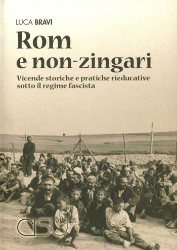 Rom e non-zingari. Vicende storiche e pratiche rieducative sotto il regime fascista - Luca Bravi - Libro CISU 2007 | Libraccio.it