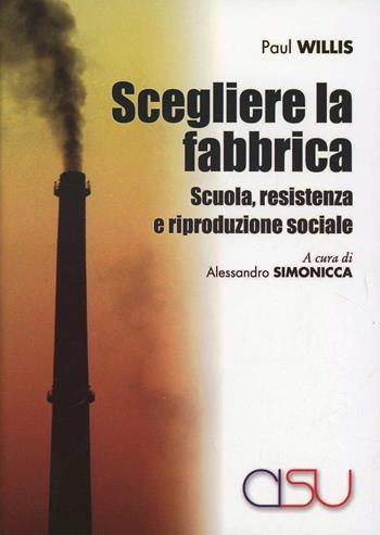 Scegliere la fabbrica. Scuola, resistenza e riproduzione sociale - Paul Willis - Libro CISU 2012, Il mestiere dell'antropologo | Libraccio.it