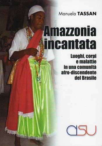 Amazzonia incantata. Luoghi, corpi e malattie in una comunità afro-discendente del Brasile - Manuela Tassan - Libro CISU 2017, Il mestiere dell'antropologo | Libraccio.it