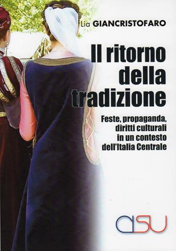 Il ritorno della tradizione. Feste, propaganda, diritti culturali in un contesto dell'Italia Centrale - Lia Giancristofaro - Libro CISU 2017, Il mestiere dell'antropologo | Libraccio.it