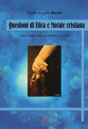 Questioni di etica e morale cristiana. Nello studio delle professioni sanitarie - Paolo Angelo Bonini - Libro CISU 2018 | Libraccio.it