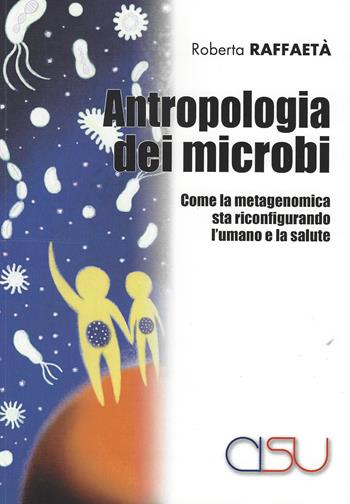 Antropologia dei microbi. Come la metagenomica sta configurando l'umano e la salute - Roberta Raffaetà - Libro CISU 2020 | Libraccio.it
