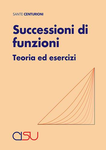 Successioni di funzioni. Teoria ed esercizi - Sante Centurioni - Libro CISU 2026, Strutture del sapere | Libraccio.it