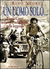 Un uomo solo... Fausto Coppi nella vita, nella storia, nella leggenda