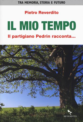 Il mio tempo. Il partigiano Pedrin racconta... - Pietro Reverdito - Libro Reverdito 2015, Storia | Libraccio.it