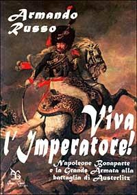 Viva l'imperatore! Napoleone Bonaparte e la grande armata alla battaglia di Austerlitz - Armando Russo - Libro Greco e Greco 1999, Nargre | Libraccio.it