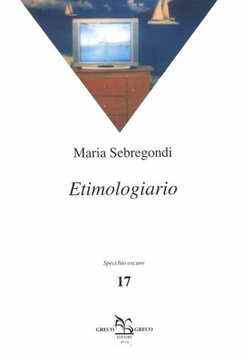 Etimologiario - Maria Sebregondi - Libro Greco e Greco 2003, Specchio oscuro | Libraccio.it