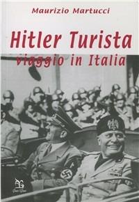 Hitler turista. Viaggio in Italia - Maurizio Martucci - Libro Greco e Greco 2005, Nargre | Libraccio.it