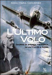 L' ultimo volo. Giorni di eroica fierezza in un'Italia a pezzi - Anna Maria Converso - Libro Greco e Greco 2009, Nargre | Libraccio.it