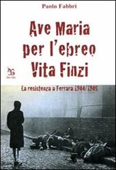 Ave Maria per l'ebreo Vita Finzi. La resistenza a Ferrara 1944-1945