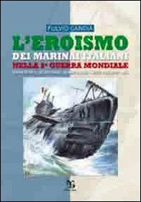 L' eroismo dei marinai italiani nella seconda guerra mondiale. Sommergibili, siluri umani, uomini gamma, mezzi d'assalto, mas - Fulvio Candia - Libro Greco e Greco 2010, Nargre | Libraccio.it