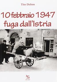 10 febbraio 1947. Fuga dall'Istria - Tito Delton - Libro Greco e Greco 2010, Nargre | Libraccio.it
