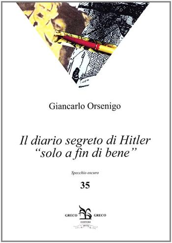 Il diario segreto di Hitler «solo a fin di bene» - Giancarlo Orsenigo - Libro Greco e Greco 2010, Specchio oscuro | Libraccio.it