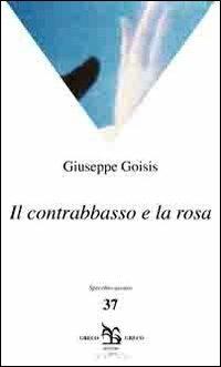Il contrabbasso e la rosa - Giuseppe Goisis - Libro Greco e Greco 2010, Specchio oscuro | Libraccio.it