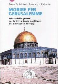 Morire per Gerusalemme. Storia delle guerre per la Città Santa dagli inizi del Novecento ad oggi - Paolo Di Motoli, Francesco Pallante - Libro Datanews 2003, Short books | Libraccio.it