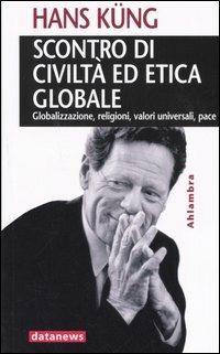 Scontro di civiltà ed etica globale. Globalizzazione, religioni, valori universali, pace - Hans Küng - Libro Datanews 2005, Ahlambra | Libraccio.it