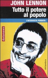 Tutto il potere al popolo. L'intervista perduta - John Lennon - Libro Datanews 2006, Ahlambra | Libraccio.it